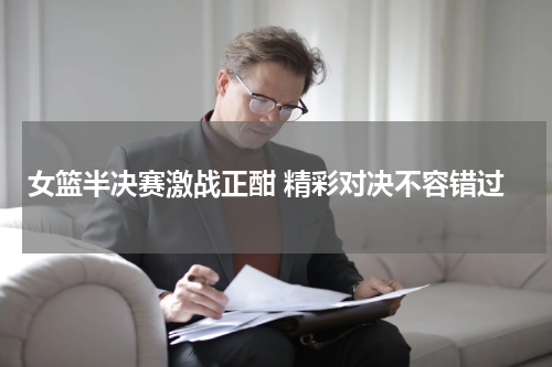 女篮半决赛激战正酣 精彩对决不容错过