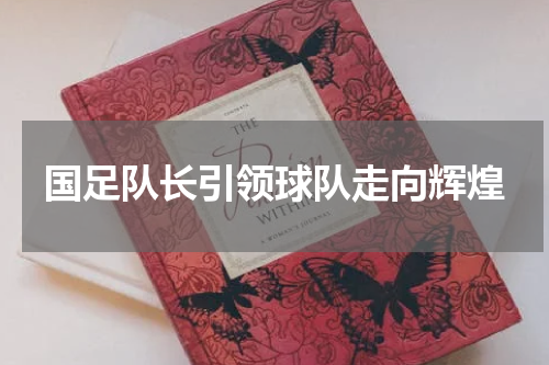 国足队长引领球队走向辉煌