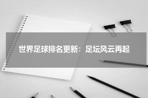 世界足球排名更新：足坛风云再起