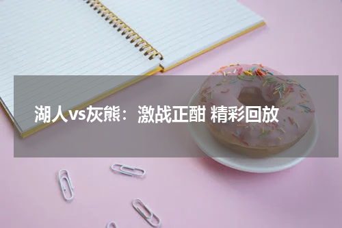 湖人vs灰熊：激战正酣 精彩回放