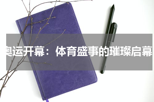 奥运开幕：体育盛事的璀璨启幕