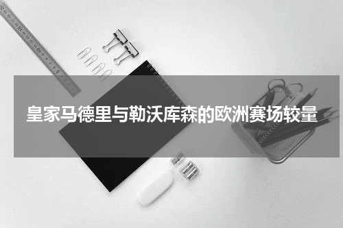 皇家马德里与勒沃库森的欧洲赛场较量