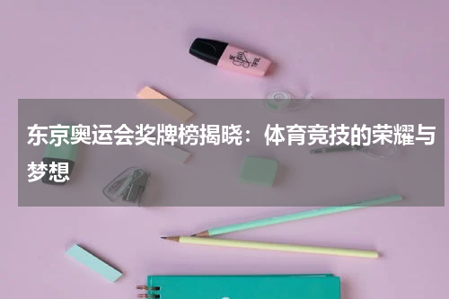 东京奥运会奖牌榜揭晓：体育竞技的荣耀与梦想