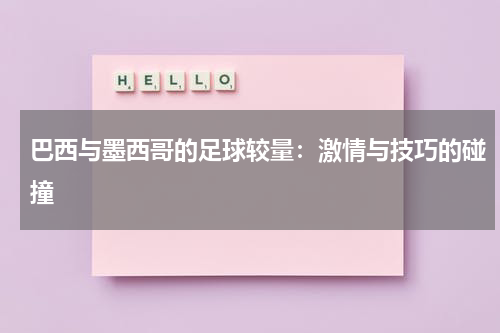 巴西与墨西哥的足球较量：激情与技巧的碰撞