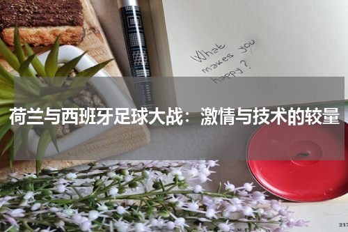 荷兰与西班牙足球大战：激情与技术的较量