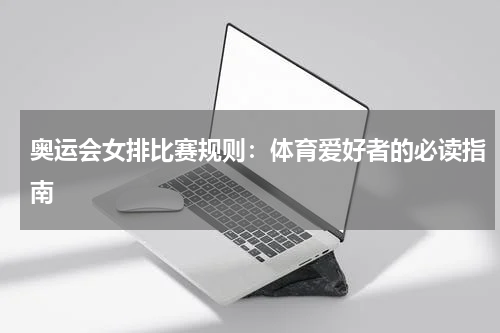 奥运会女排比赛规则：体育爱好者的必读指南