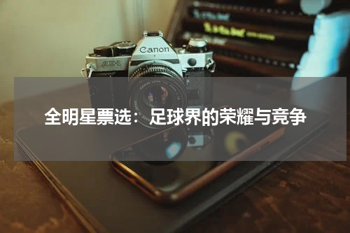 全明星票选：足球界的荣耀与竞争