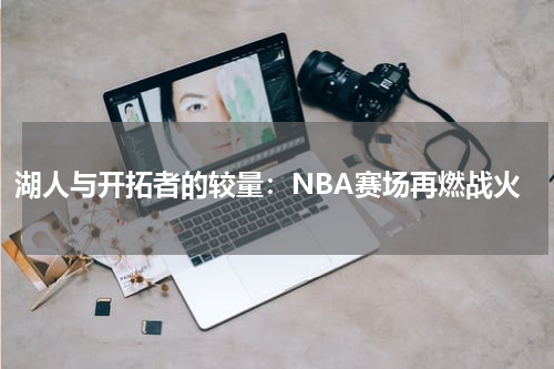 湖人与开拓者的较量：NBA赛场再燃战火
