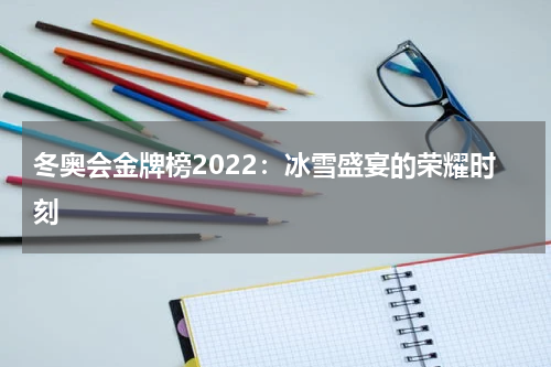 冬奥会金牌榜2022：冰雪盛宴的荣耀时刻