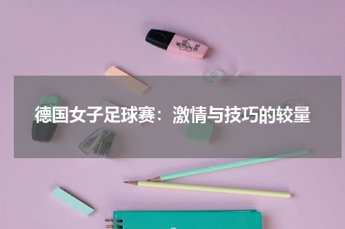 德国女子足球赛：激情与技巧的较量