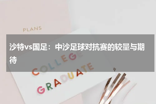 沙特vs国足：中沙足球对抗赛的较量与期待