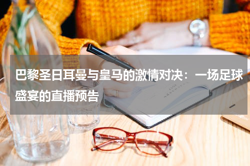 巴黎圣日耳曼与皇马的激情对决：一场足球盛宴的直播预告