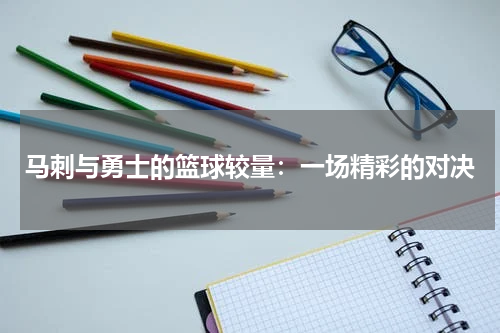 马刺与勇士的篮球较量：一场精彩的对决
