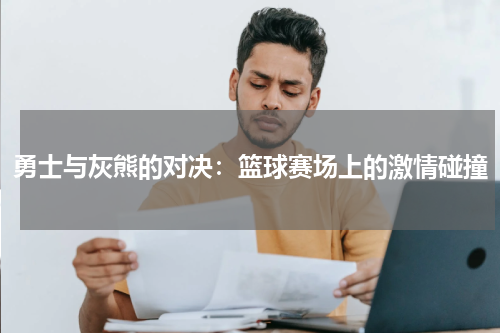 勇士与灰熊的对决：篮球赛场上的激情碰撞