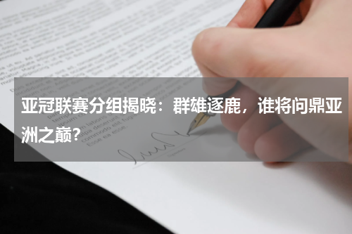 亚冠联赛分组揭晓：群雄逐鹿，谁将问鼎亚洲之巅？