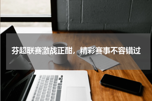 芬超联赛激战正酣，精彩赛事不容错过