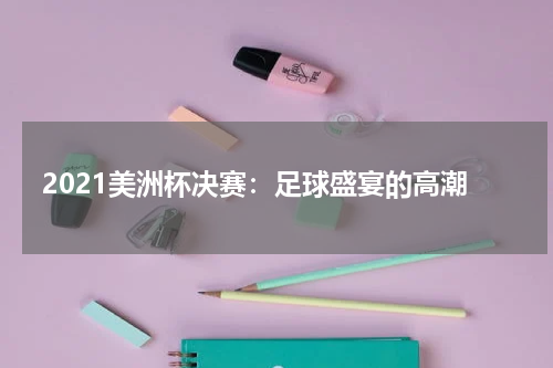 2021美洲杯决赛：足球盛宴的高潮
