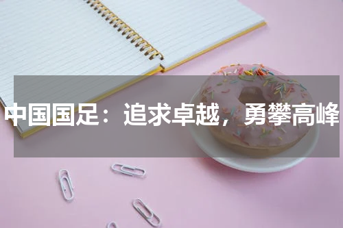 中国国足：追求卓越，勇攀高峰