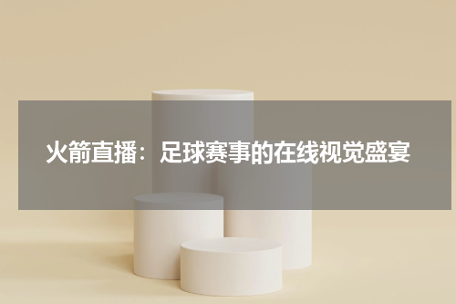 火箭直播：足球赛事的在线视觉盛宴