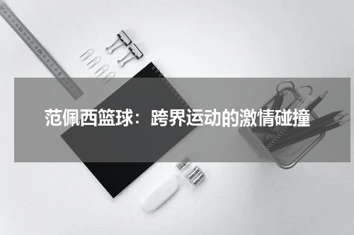 范佩西篮球：跨界运动的激情碰撞