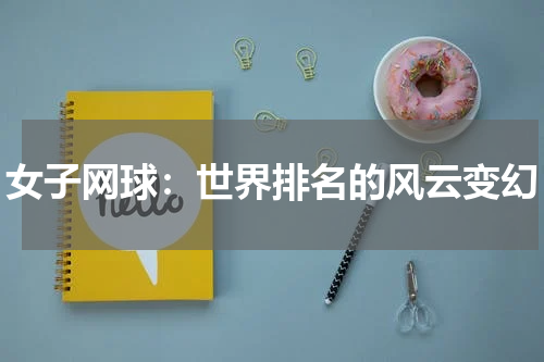 女子网球：世界排名的风云变幻