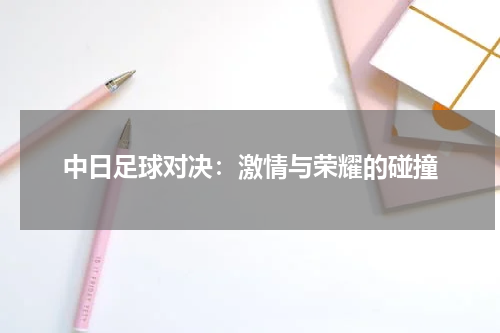 中日足球对决：激情与荣耀的碰撞