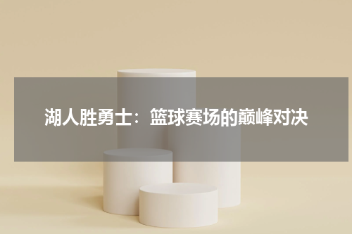 湖人胜勇士：篮球赛场的巅峰对决
