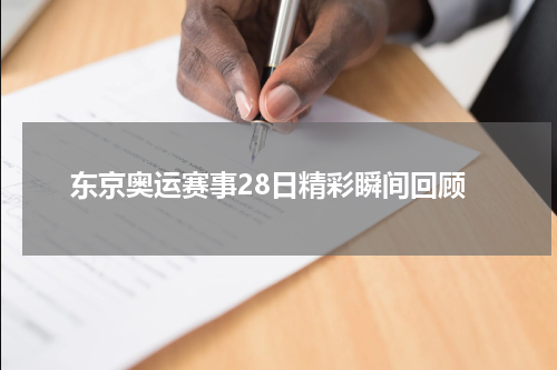 东京奥运赛事28日精彩瞬间回顾