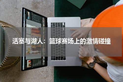 活塞与湖人：篮球赛场上的激情碰撞