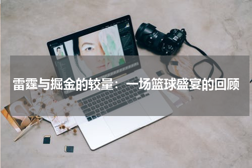 雷霆与掘金的较量：一场篮球盛宴的回顾