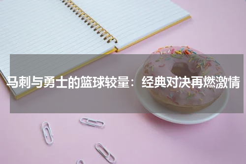 马刺与勇士的篮球较量：经典对决再燃激情