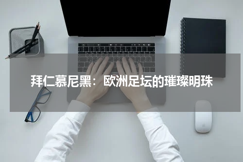 拜仁慕尼黑：欧洲足坛的璀璨明珠