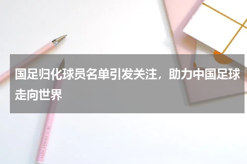 国足归化球员名单引发关注，助力中国足球走向世界