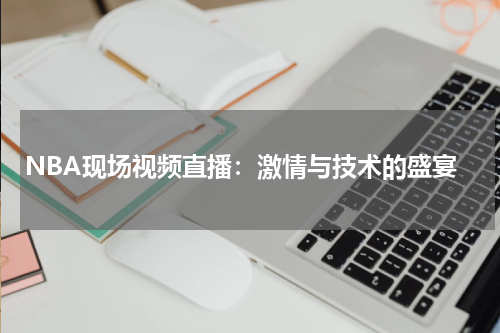 NBA现场视频直播：激情与技术的盛宴