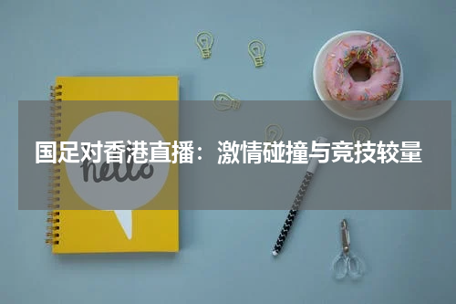 国足对香港直播：激情碰撞与竞技较量