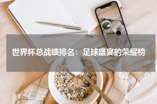 世界杯总战绩排名：足球盛宴的荣耀榜