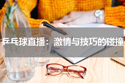 乒乓球直播：激情与技巧的碰撞