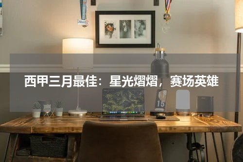 西甲三月最佳：星光熠熠，赛场英雄