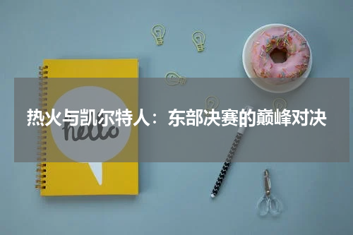 热火与凯尔特人：东部决赛的巅峰对决