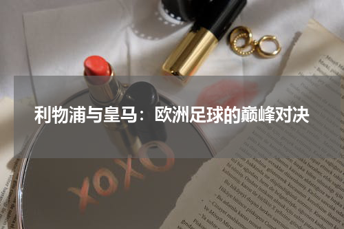 利物浦与皇马：欧洲足球的巅峰对决