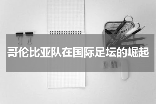 哥伦比亚队在国际足坛的崛起