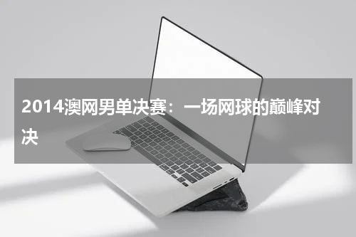 2014澳网男单决赛：一场网球的巅峰对决