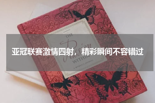 亚冠联赛激情四射，精彩瞬间不容错过
