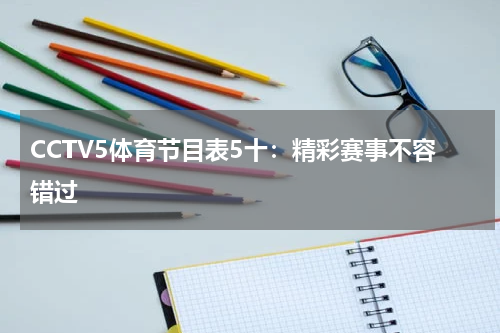 CCTV5体育节目表5十：精彩赛事不容错过