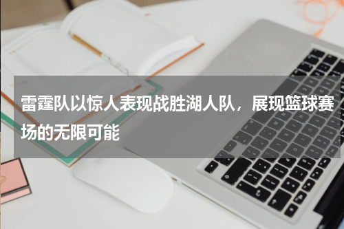 雷霆队以惊人表现战胜湖人队，展现篮球赛场的无限可能
