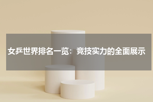 女乒世界排名一览：竞技实力的全面展示