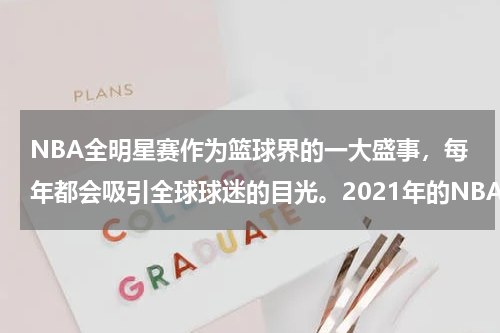 NBA全明星赛作为篮球界的一大盛事，每年都会吸引全球球迷的目光。2021年的NBA全明星赛同样备受瞩目，其精彩程度和激烈程度都达到了一个新的高度。