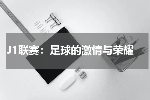 J1联赛：足球的激情与荣耀