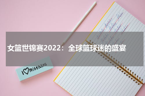 女篮世锦赛2022：全球篮球迷的盛宴