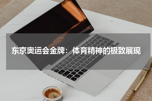 东京奥运会金牌：体育精神的极致展现